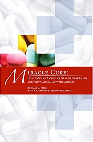 Miracle Cure How To Solve America's Health Care Crisis And Why Canada Isn't The Answer