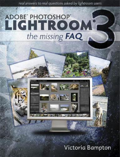 Adobe Lightroom 3 - The Missing FAQ - Real Answers to Real Questions Asked by Lightroom Users