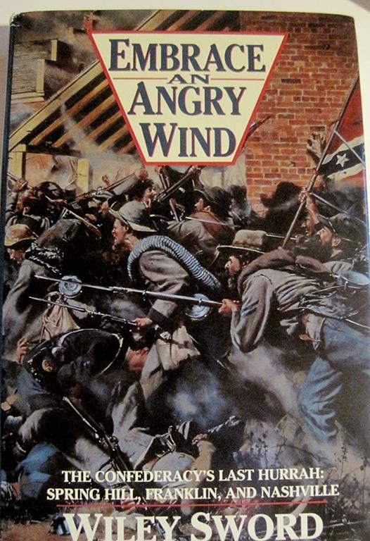 Embrace An Angry Wind: The Confederacy's Last Hurrah Spring Hill, Franklin, and Nashville