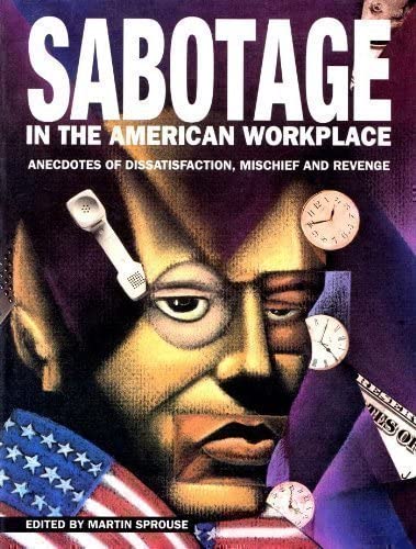 Sabotage in the American Workplace: Anecdotes of Dissatisfaction, Mischief and Revenge