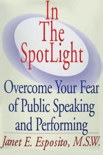 In The SpotLight: Overcome Your Fear of Public Speaking and Performing