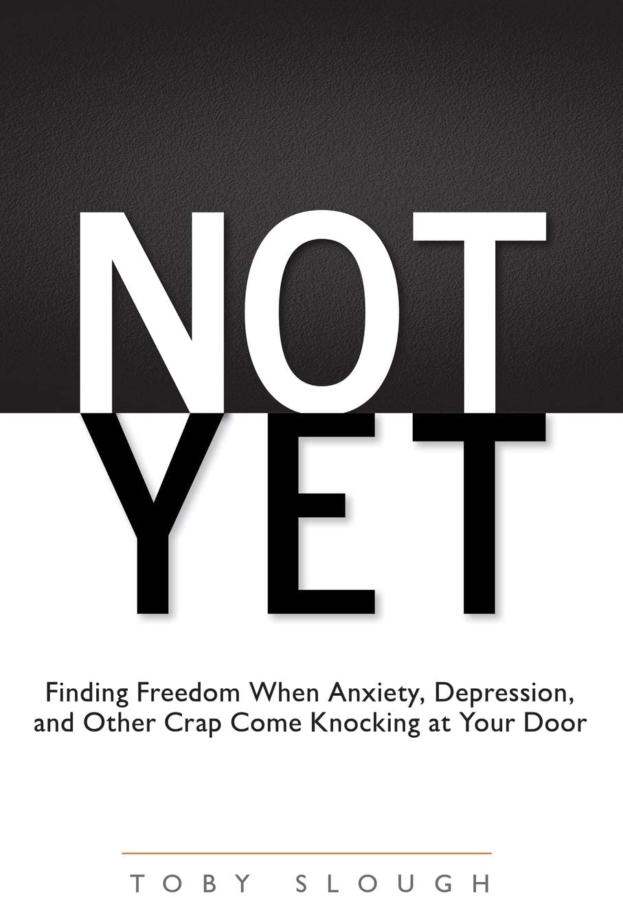 Not Yet: Finding Freedom When Anxiety, Depression, and Other Crap Come Knocking at Your Door