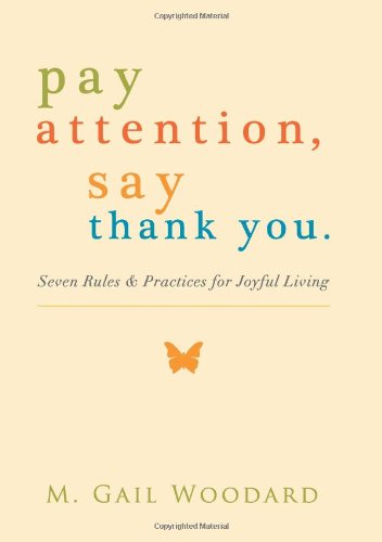 Pay Attention, Say Thank You - Seven Rules and Practices for Joyful Living