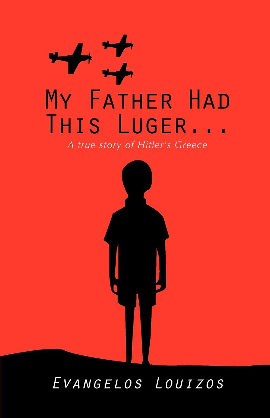 My Father had this Luger... A true story of Hitler's Greece: A true story of Hitler's Greece