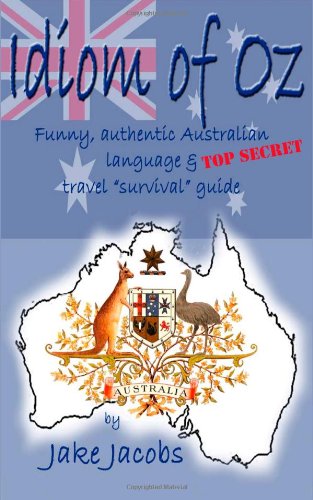 Idiom of Oz - Funny Authentic Australian Language &amp; Top Secret Travel Survival Guide