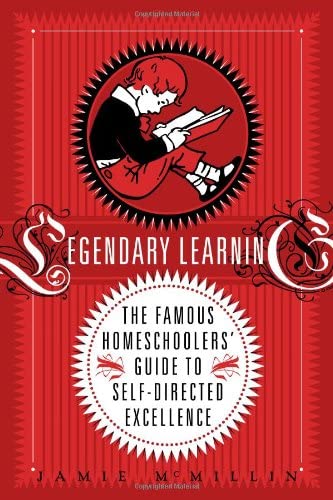 Legendary Learning: The Famous Homeschoolers' Guide to Self-Directed Excellence