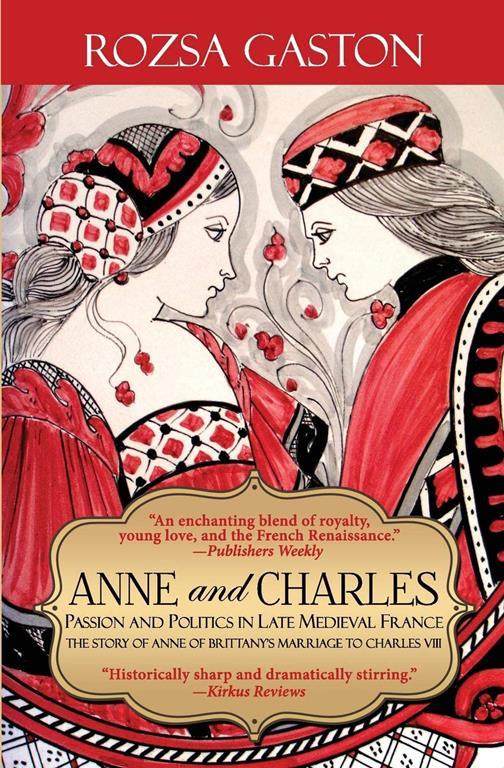 Anne and Charles: Passion And Politics In Late Medieval France: The Story of Anne of Brittany's Marriage to Charles VIII (The Anne of Brittany Series) (Volume 1)