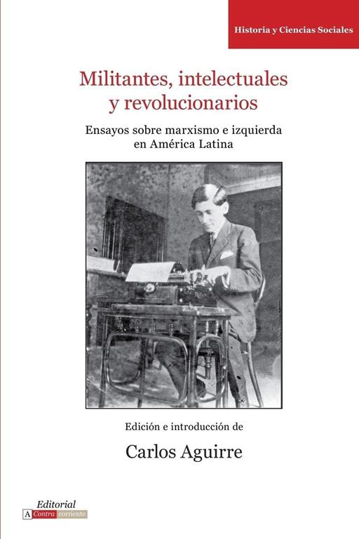 Militantes, intelectuales y revolucionarios: Ensayos sobre marxismo e historia en Am&eacute;rica Latina (Literatura y Cultura) (Spanish Edition)