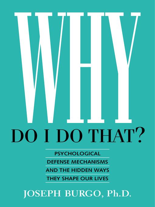 Why Do I Do That? Psychological Defense Mechanisms and the Hidden Ways They Shape Our Lives