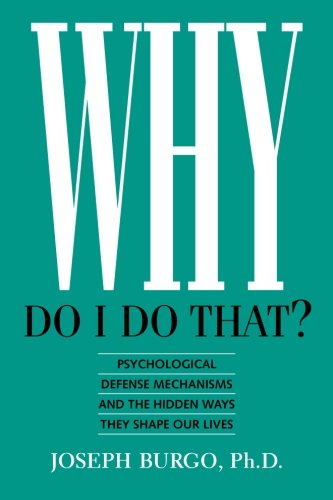 Why Do I Do That?  Psychological Defense Mechanisms and the Hidden Ways They Shape Our lives