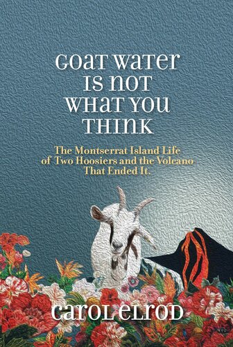 Goat water is not what you think : the Montserrat island life of two Hoosiers and the volcano that ended it