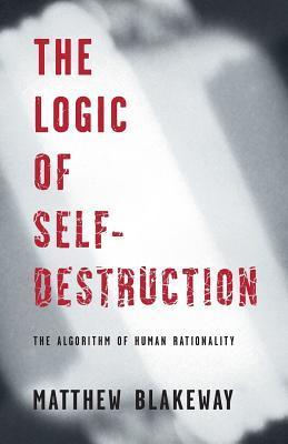 The Logic of Self-Destruction - The Algorithm of Human Rationality