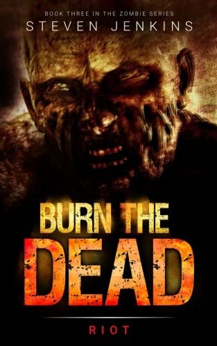 Burn The Dead: Riot (Book Three In The Zombie Saga) (Volume 3)