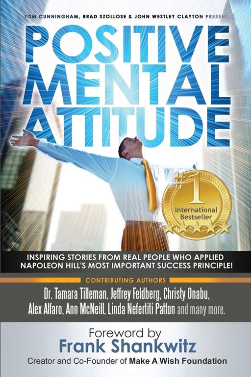 Positive Mental Attitude: Inspiring Stories From Real People Who Applied Napoleon Hill's Most Important Success Principle