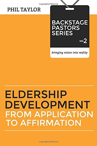 Eldership Development: From Application To Affirmation (Backstage Pastors) (Volume 2)