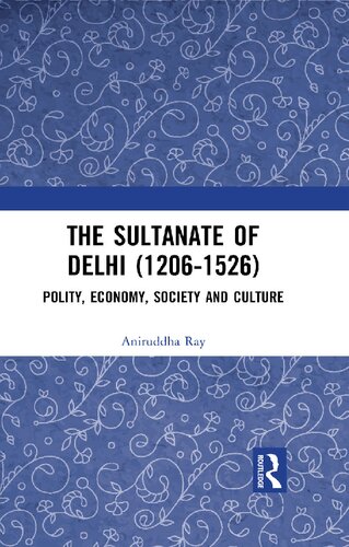 The Sultanate of Delhi (1206-1526) : polity, economy, society and culture