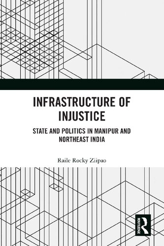 Infrastructure of Injustice : State and Politics in Manipur and Northeast India.