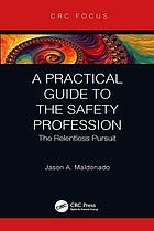 A practical guide to the safety profession : the relentless pursuit