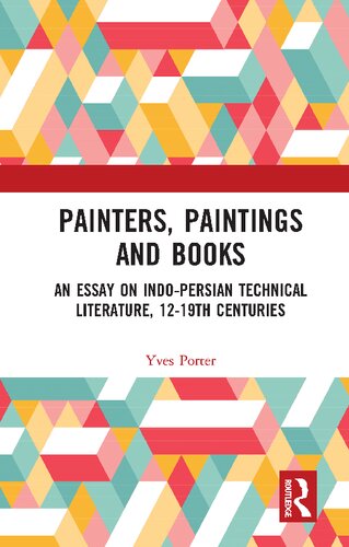 Painters, paintings and books : an essay on Indo-Persian technical literature, 12-19th Centuries