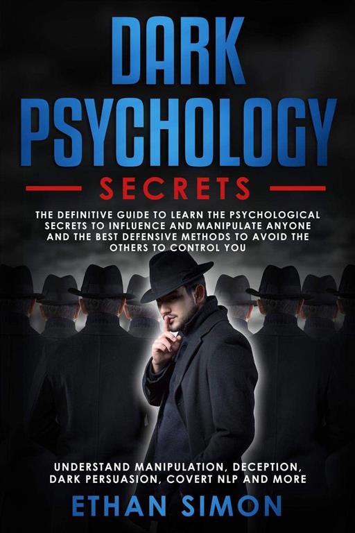 Dark Psychology: The Definitive Guide to Learn the Psychological Secrets to Influence and Manipulate Anyone and the Best Defensive Methods to Avoid the Others' to Control You