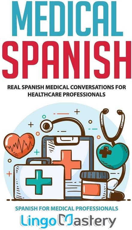 Medical Spanish: Real Spanish Medical Conversations for Healthcare Professionals (Spanish for Medical Professionals)