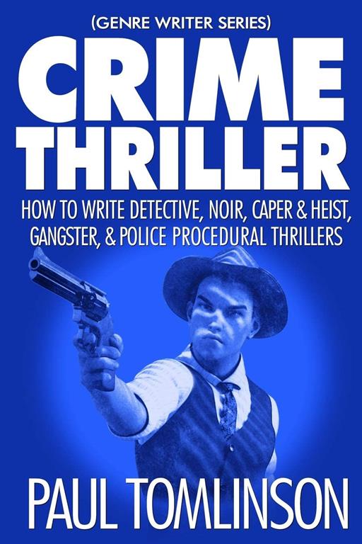 Crime Thriller: How to Write Detective, Noir, Caper &amp; Heist, Gangster, &amp; Police Procedural Thrillers (Genre Writer)