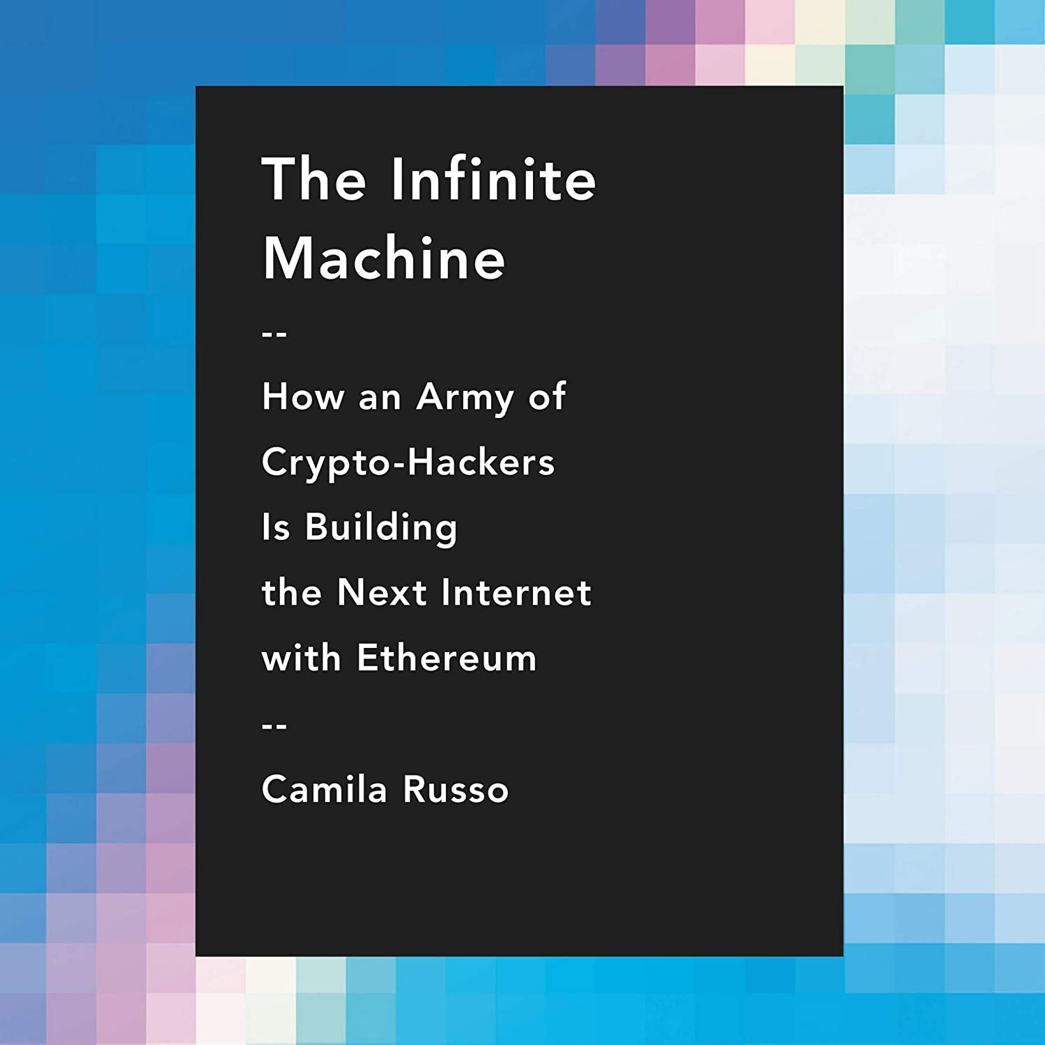 The Infinite Machine: How an Army of Crypto-hackers Is Building the Next Internet with Ethereum