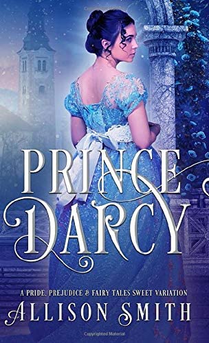 Prince Darcy: A Pride and Prejudice Variation (Pride, Prejudice &amp; Fairy Tales)