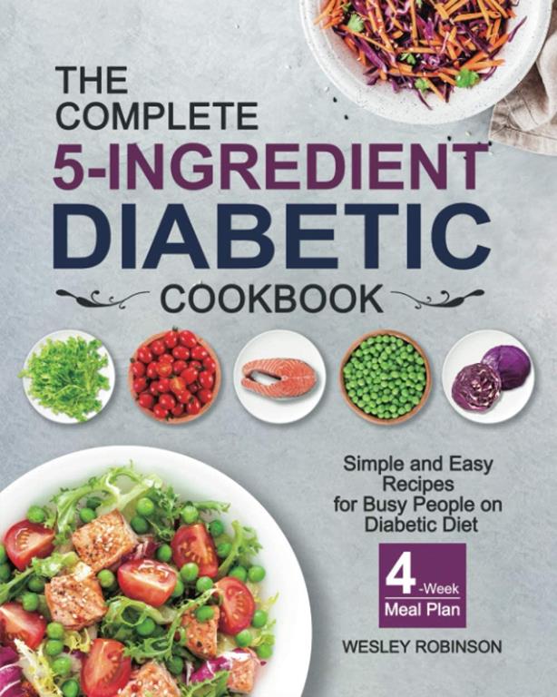 The Complete 5-Ingredient Diabetic Cookbook: Simple and Easy Recipes for Busy People on Diabetic Diet with 4-Week Meal Plan