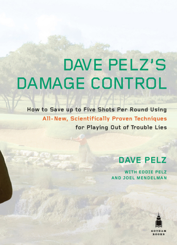 Dave Pelz's damage control : how to save up to 5 shots per round using all-new, scientifically proven techniques for playing out of trouble lies