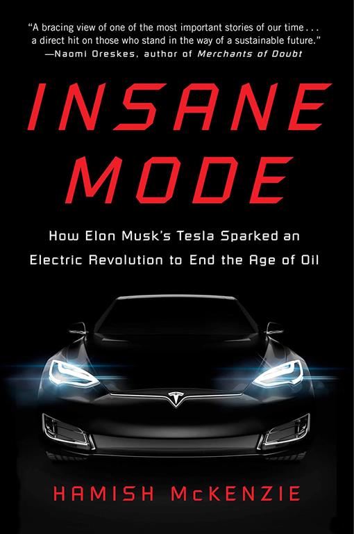 Insane Mode: How Elon Musk's Tesla Sparked an Electric Revolution to End the Age of Oil