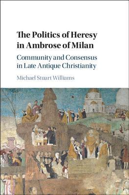 The Politics of Heresy in Ambrose of Milan