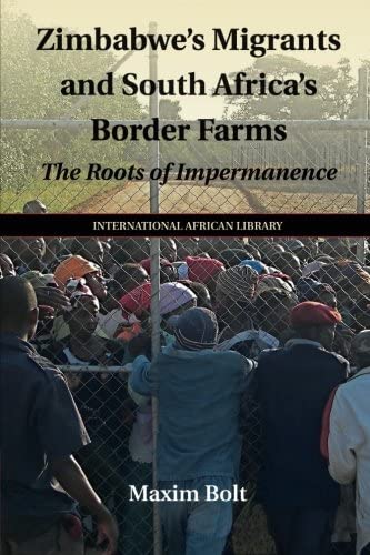 Zimbabwe's Migrants and South Africa's Border Farms: The Roots of Impermanence (The International African Library)