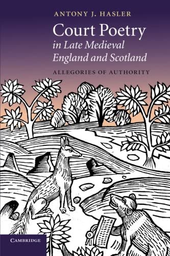 Court Poetry in Late Medieval England and Scotland: Allegories of Authority (Cambridge Studies in Medieval Literature)