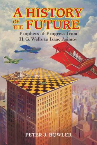 A history of the future : prophets of progress from H.G. Wells to Isaac Asimov