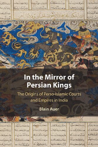 In the mirror of Persian kings : the origins of Perso-Islamic courts and empires in India