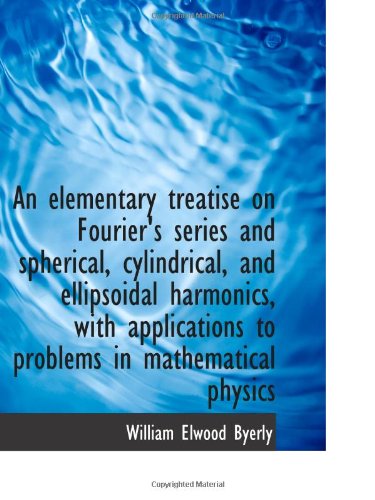 An Elementary Treatise on Fourier's Series and Spherical, Cylindrical, and Ellipsoidal Harmonics, With Applications to Problems in Mathematical Physics