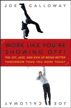 Work like you're showing off! : the joy, jazz, and kick of being better tomorrow than you were today