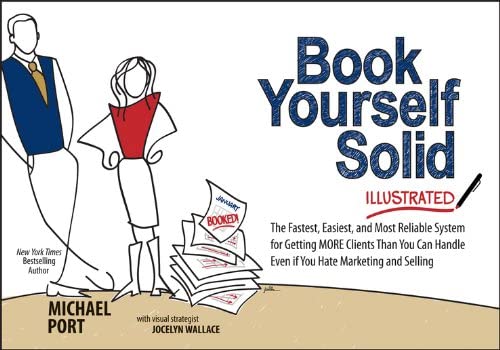 Book Yourself Solid Illustrated: The Fastest, Easiest, and Most Reliable System for Getting More Clients Than You Can Handle Even if You Hate Marketing and Selling