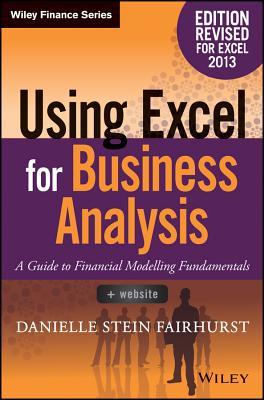 Using Excel for Business Analysis a Guide to Financial Modelling Fundamentals, Edition Revised for Excel 2013 + Website (Wiley Finance)