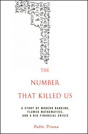 The number that killed us : a story of modern banking, flawed mathematics, and a big financial crisis