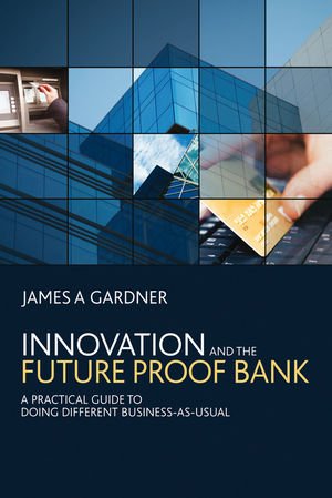 Innovation and the futureproof bank : a practical guide to doing different business-as-usual