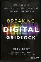 Breaking the Digital Gridlock + Website : Improving Your Bank's Digital Future by Making Technology Changes Now.