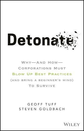 Detonate: Why - And How - Corporations Must Blow Up Best Practices (and bring a beginner's mind) To Survive