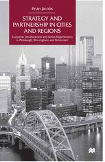 Strategy and Partnership in Cities and Regions : Economic Development and Urban Regeneration in Pittsburgh, Birmingham and Rotterdam.
