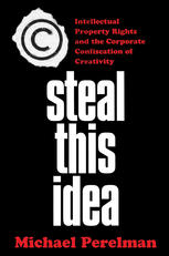 Steal This Idea : Intellectual Property and the Corporate Confiscation of Creativity.