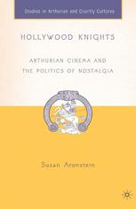 Hollywood Knights : Arthurian Cinema and the Politics of Nostalgia.