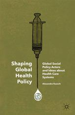 Shaping Global Health Policy : Global Social Policy Actors and Ideas about Health Care Systems