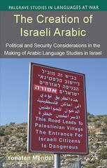 The creation of Israeli Arabic : political and security considerations in the making of Arabic language studies in Israel