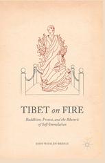 Tibet on fire : Buddhism, protest, and the rhetoric of self-immolation